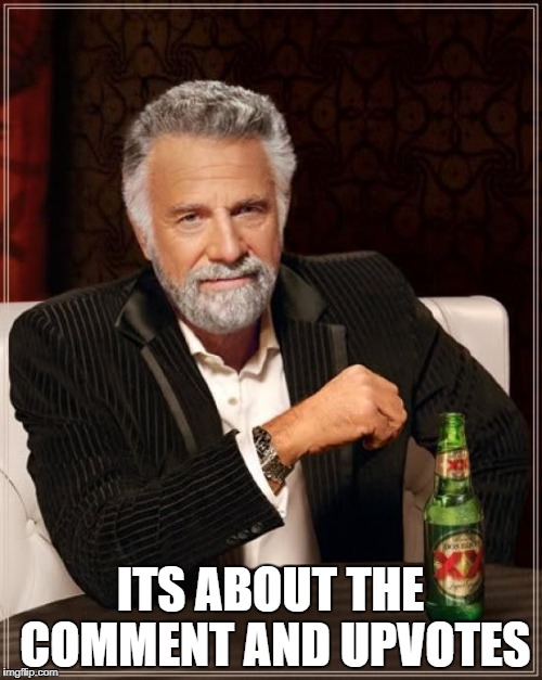 The Most Interesting Man In The World Meme | ITS ABOUT THE COMMENT AND UPVOTES | image tagged in memes,the most interesting man in the world | made w/ Imgflip meme maker