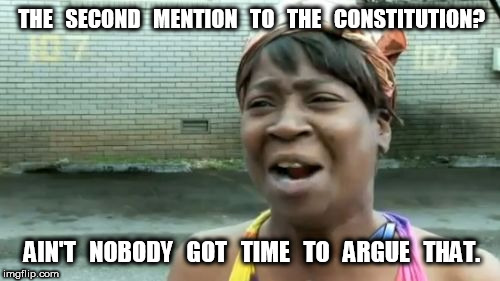 Aint Nobody Got Time For That The Second Amendment | THE   SECOND   MENTION   TO   THE   CONSTITUTION? AIN'T   NOBODY   GOT   TIME   TO   ARGUE   THAT. | image tagged in memes,aint nobody got time for that,second amendment,guns | made w/ Imgflip meme maker