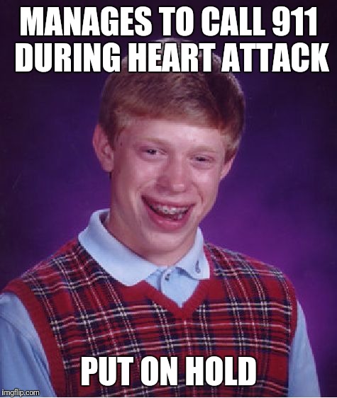 Not again | MANAGES TO CALL 911 DURING HEART ATTACK; PUT ON HOLD | image tagged in memes,bad luck brian | made w/ Imgflip meme maker