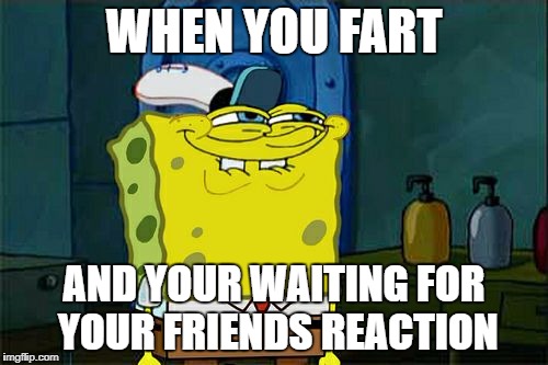 Don't You Squidward Meme | WHEN YOU FART; AND YOUR WAITING FOR YOUR FRIENDS REACTION | image tagged in memes,dont you squidward | made w/ Imgflip meme maker