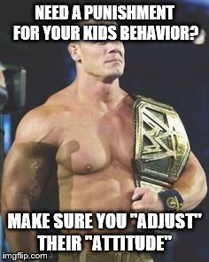 If your kids can't stop having Attitude, Then make sure you use the "Attitude Adjustment" | NEED A PUNISHMENT FOR YOUR KIDS BEHAVIOR? MAKE SURE YOU "ADJUST" THEIR "ATTITUDE" | image tagged in john cena | made w/ Imgflip meme maker