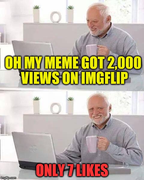 Hide the Pain Harold Meme | OH MY MEME GOT 2,000 VIEWS ON IMGFLIP; ONLY 7 LIKES | image tagged in memes,hide the pain harold | made w/ Imgflip meme maker