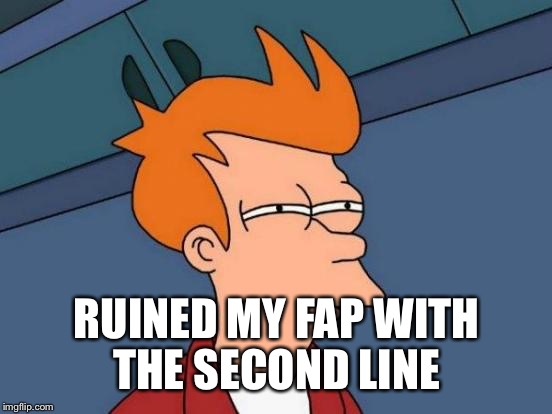 Futurama Fry Meme | RUINED MY FAP WITH THE SECOND LINE | image tagged in memes,futurama fry | made w/ Imgflip meme maker