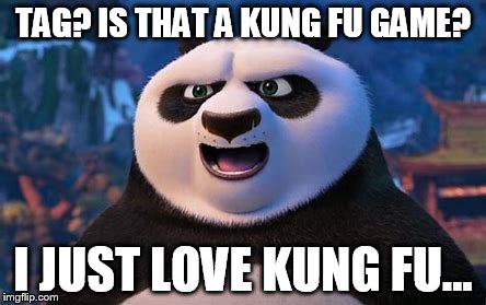 TAG? IS THAT A KUNG FU GAME? I JUST LOVE KUNG FU... | made w/ Imgflip meme maker