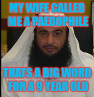 RIP Islamic Women, Or Should I Say Girls? | MY WIFE CALLED ME A PAEDOPHILE; THATS A BIG WORD FOR A 9 YEAR OLD | image tagged in why,just why | made w/ Imgflip meme maker