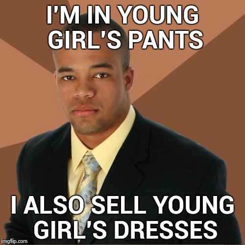 Get your mind out of the gutter |  I'M IN YOUNG GIRL'S PANTS; I ALSO SELL YOUNG GIRL'S DRESSES | image tagged in successful black guy,clothes,girls,salesman,dirty mind,innocent | made w/ Imgflip meme maker