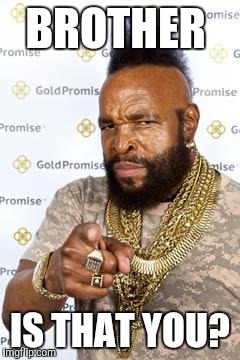 Mr T | BROTHER; IS THAT YOU? | image tagged in mr t | made w/ Imgflip meme maker