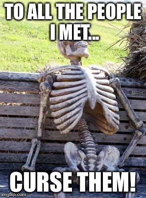 Waiting Skeleton | TO ALL THE PEOPLE I MET... CURSE THEM! | image tagged in memes,waiting skeleton | made w/ Imgflip meme maker