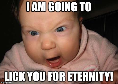 Evil Baby | I AM GOING TO; LICK YOU FOR ETERNITY! | image tagged in memes,evil baby | made w/ Imgflip meme maker