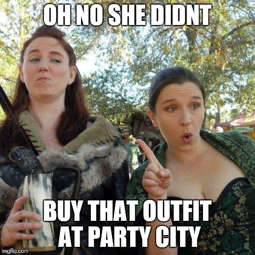 Judgy Rennies | OH NO SHE DIDNT; BUY THAT OUTFIT AT PARTY CITY | image tagged in ren faire,costumes | made w/ Imgflip meme maker