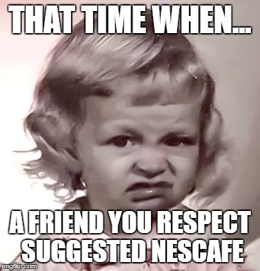 That's gross | THAT TIME WHEN... A FRIEND YOU RESPECT SUGGESTED NESCAFE | image tagged in that's gross | made w/ Imgflip meme maker