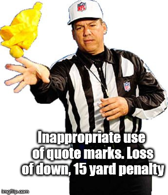 flag on the play referee | Inappropriate use of quote marks.
Loss of down, 15 yard penalty | image tagged in flag on the play referee | made w/ Imgflip meme maker