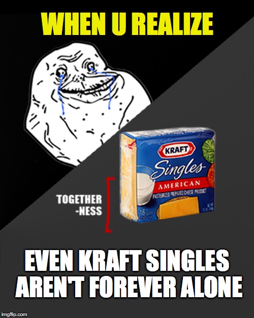 Even Cheese Isn't Forever Aln | WHEN U REALIZE; EVEN KRAFT SINGLES AREN'T FOREVER ALONE | image tagged in forever alone,single,single life,cheese,when you realize | made w/ Imgflip meme maker