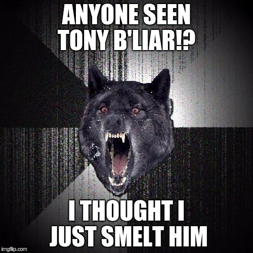Insanity Wolf Meme | ANYONE SEEN TONY B'LIAR!? I THOUGHT I JUST SMELT HIM | image tagged in memes,insanity wolf | made w/ Imgflip meme maker