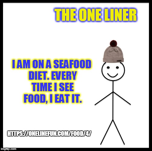 Be Like Bill Meme | THE ONE LINER; I AM ON A SEAFOOD DIET. EVERY TIME I SEE FOOD, I EAT IT. HTTPS://ONELINEFUN.COM/FOOD/4/ | image tagged in memes,be like bill | made w/ Imgflip meme maker
