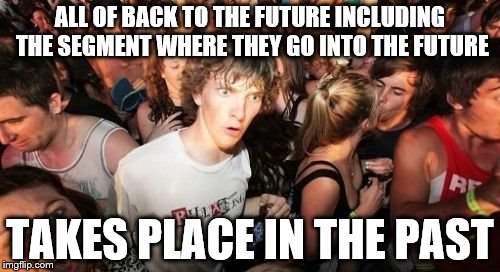 Sudden Clarity Clarence Meme | ALL OF BACK TO THE FUTURE INCLUDING THE SEGMENT WHERE THEY GO INTO THE FUTURE; TAKES PLACE IN THE PAST | image tagged in memes,sudden clarity clarence | made w/ Imgflip meme maker