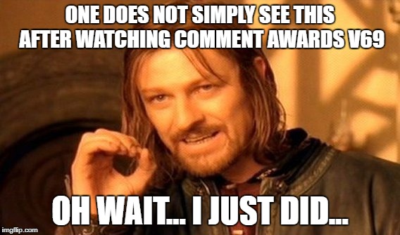 One Does Not Simply | ONE DOES NOT SIMPLY SEE THIS AFTER WATCHING COMMENT AWARDS V69; OH WAIT... I JUST DID... | image tagged in memes,one does not simply | made w/ Imgflip meme maker