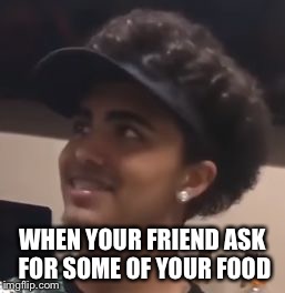 Lil Pump doing math | WHEN YOUR FRIEND ASK FOR SOME OF YOUR FOOD | image tagged in lil pump doing math | made w/ Imgflip meme maker