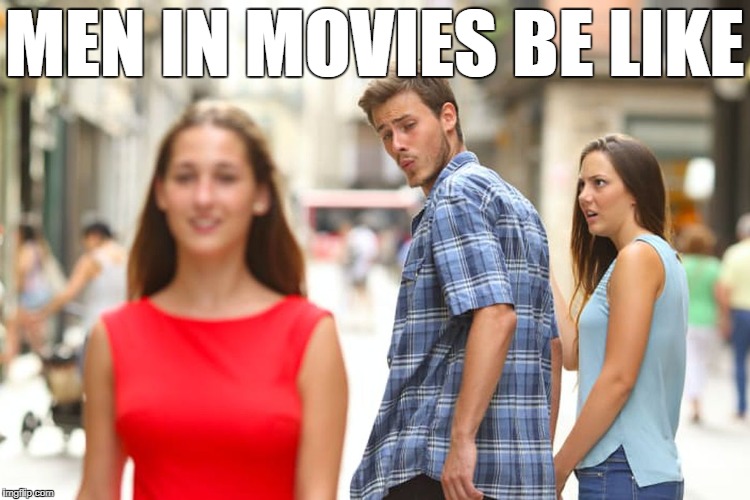 Distracted Boyfriend Meme | MEN IN MOVIES BE LIKE | image tagged in memes,distracted boyfriend | made w/ Imgflip meme maker