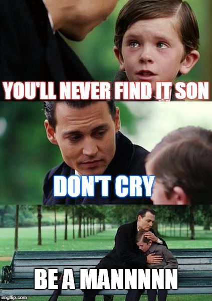 Finding Neverland Meme | YOU'LL NEVER FIND IT SON; DON'T CRY; BE A MANNNNN | image tagged in memes,finding neverland | made w/ Imgflip meme maker