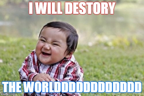 Evil Toddler Meme | I WILL DESTORY; THE WORLDDDDDDDDDDDD | image tagged in memes,evil toddler | made w/ Imgflip meme maker