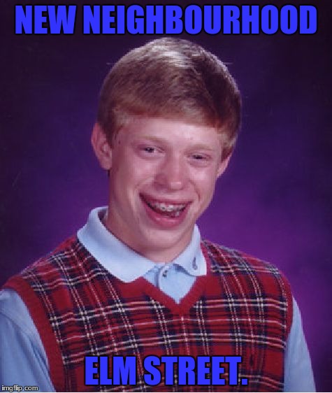 Bad Luck Brian | NEW NEIGHBOURHOOD; ELM STREET. | image tagged in memes,bad luck brian | made w/ Imgflip meme maker