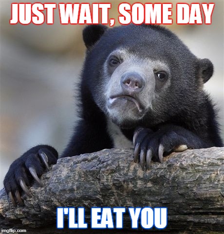 Confession Bear | JUST WAIT, SOME DAY; I'LL EAT YOU | image tagged in memes,confession bear | made w/ Imgflip meme maker
