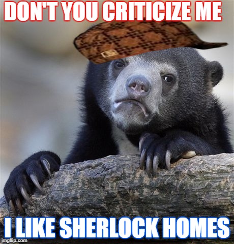 Confession Bear Meme | DON'T YOU CRITICIZE ME; I LIKE SHERLOCK HOMES | image tagged in memes,confession bear,scumbag | made w/ Imgflip meme maker