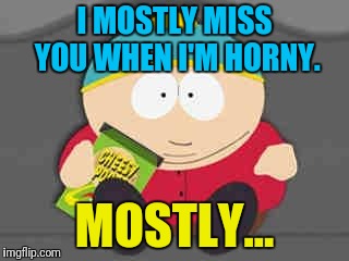 I Want Cheesy Poofs... and You! | I MOSTLY MISS YOU WHEN I'M HORNY. MOSTLY... | image tagged in cartman,horny,couch | made w/ Imgflip meme maker