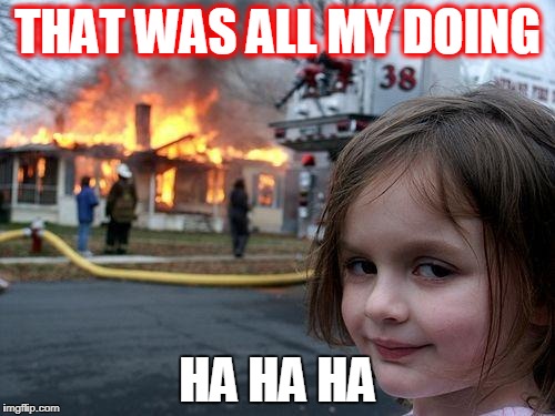 Disaster Girl Meme | THAT WAS ALL MY DOING; HA HA HA | image tagged in memes,disaster girl | made w/ Imgflip meme maker