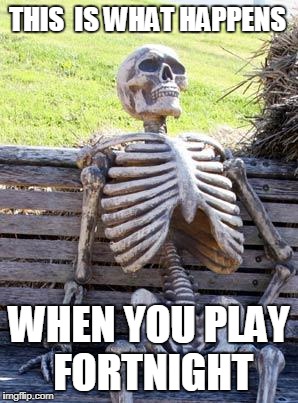 Waiting Skeleton Meme | THIS  IS WHAT HAPPENS; WHEN YOU PLAY FORTNIGHT | image tagged in memes,waiting skeleton | made w/ Imgflip meme maker