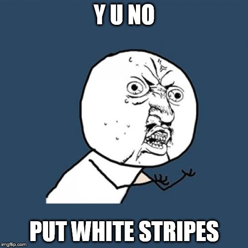 Y U No Meme | Y U NO PUT WHITE STRIPES | image tagged in memes,y u no | made w/ Imgflip meme maker