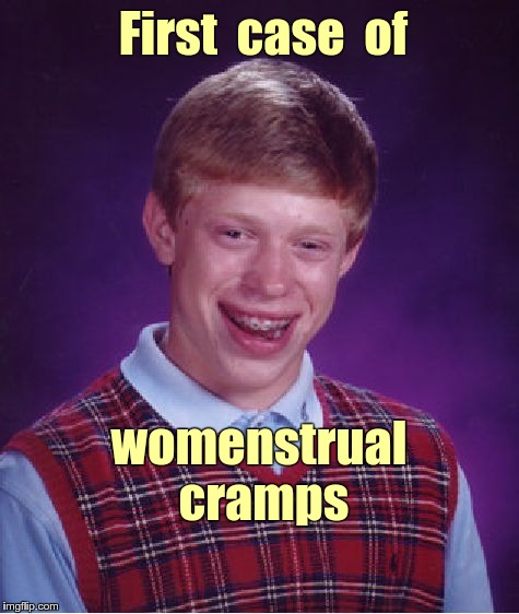Such a Pain! | First  case  of; womenstrual  cramps | image tagged in memes,bad luck brian,menstruation | made w/ Imgflip meme maker