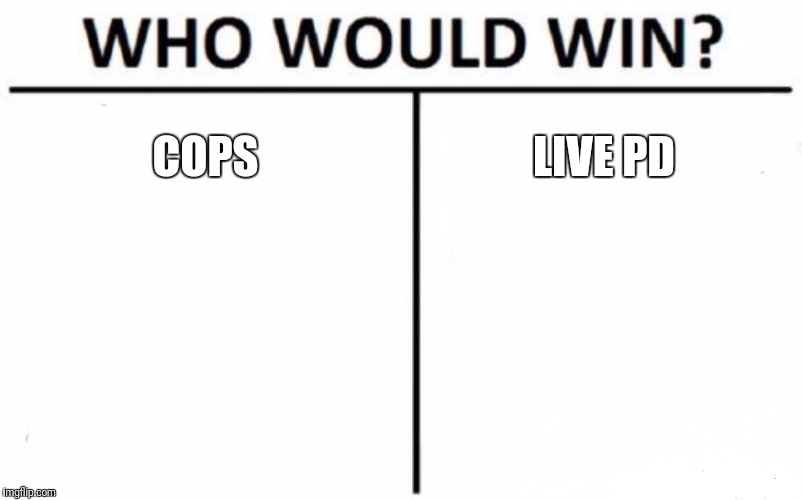 Who Would Win? Meme | COPS; LIVE PD | image tagged in memes,who would win | made w/ Imgflip meme maker