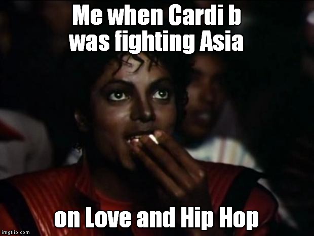 I LEIK LOVE THIS SHOW. | Me when Cardi b was fighting Asia; on Love and Hip Hop | image tagged in memes,michael jackson popcorn | made w/ Imgflip meme maker