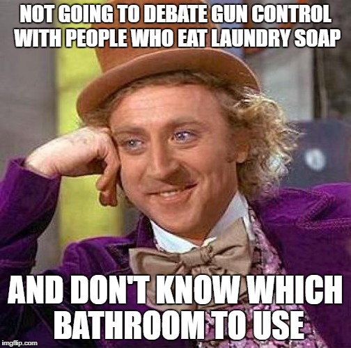 nope | NOT GOING TO DEBATE GUN CONTROL WITH PEOPLE WHO EAT LAUNDRY SOAP; AND DON'T KNOW WHICH BATHROOM TO USE | image tagged in memes,creepy condescending wonka | made w/ Imgflip meme maker