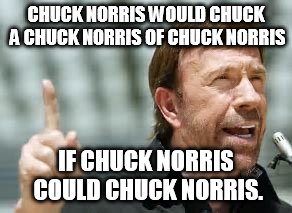 CHUCK NORRIS WOULD CHUCK A CHUCK NORRIS OF CHUCK NORRIS IF CHUCK NORRIS COULD CHUCK NORRIS. | made w/ Imgflip meme maker