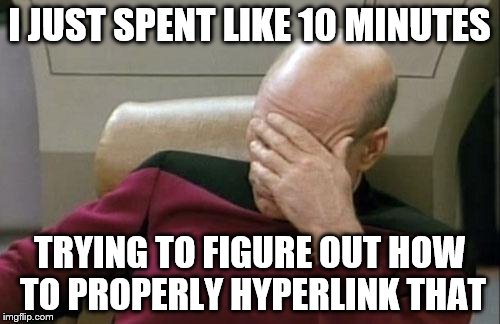 Captain Picard Facepalm Meme | I JUST SPENT LIKE 10 MINUTES TRYING TO FIGURE OUT HOW TO PROPERLY HYPERLINK THAT | image tagged in memes,captain picard facepalm | made w/ Imgflip meme maker