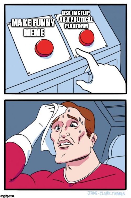 Two Buttons Meme | MAKE FUNNY MEME USE IMGFLIP AS A POLITICAL PLATFORM | image tagged in memes,two buttons | made w/ Imgflip meme maker