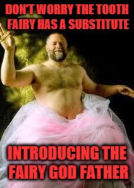 DON'T WORRY THE TOOTH FAIRY HAS A SUBSTITUTE INTRODUCING THE FAIRY GOD FATHER | made w/ Imgflip meme maker