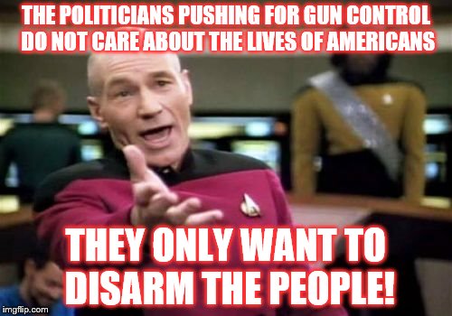 I don't see politicians pushing bans on alcoholic beverages! | THE POLITICIANS PUSHING FOR GUN CONTROL DO NOT CARE ABOUT THE LIVES OF AMERICANS; THEY ONLY WANT TO DISARM THE PEOPLE! | image tagged in memes,picard wtf,gun control,politicians | made w/ Imgflip meme maker