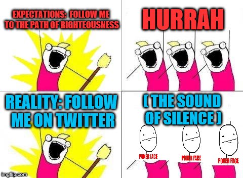 What Do We Want |  EXPECTATIONS: 
FOLLOW ME TO THE PATH OF RIGHTEOUSNESS; HURRAH; ( THE SOUND OF SILENCE ); REALITY: FOLLOW ME ON TWITTER | image tagged in memes,what do we want | made w/ Imgflip meme maker