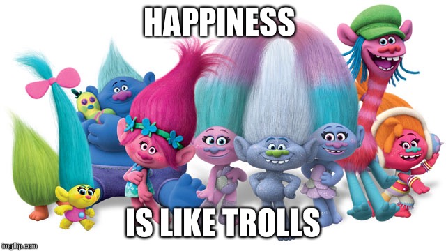 Trolls | HAPPINESS; IS LIKE TROLLS | image tagged in trolls | made w/ Imgflip meme maker