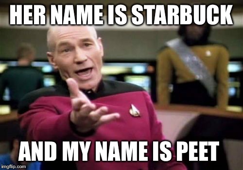 Picard Wtf Meme | HER NAME IS STARBUCK AND MY NAME IS PEET | image tagged in memes,picard wtf | made w/ Imgflip meme maker