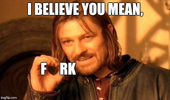 One Does Not Simply Meme | I BELIEVE YOU MEAN, F     RK | image tagged in memes,one does not simply | made w/ Imgflip meme maker