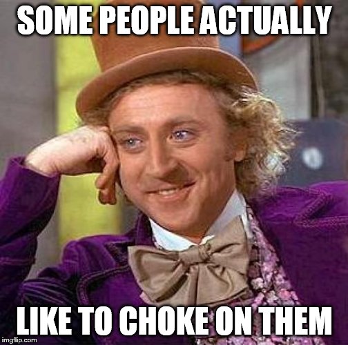 Creepy Condescending Wonka Meme | SOME PEOPLE ACTUALLY LIKE TO CHOKE ON THEM | image tagged in memes,creepy condescending wonka | made w/ Imgflip meme maker