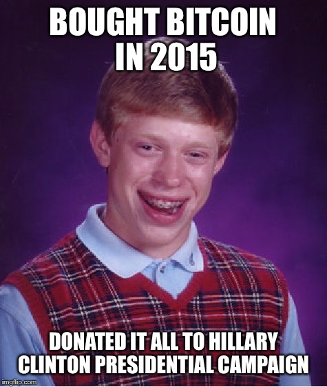 bad luck bitcoin brian | BOUGHT BITCOIN IN 2015; DONATED IT ALL TO HILLARY CLINTON PRESIDENTIAL CAMPAIGN | image tagged in memes,bad luck brian | made w/ Imgflip meme maker