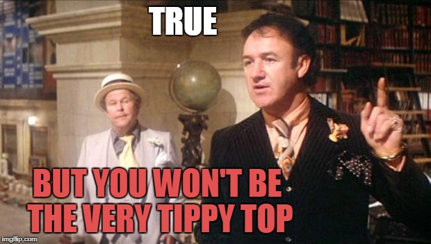 Gene Hackman's anouncement: | TRUE BUT YOU WON'T BE THE VERY TIPPY TOP | image tagged in gene hackman's anouncement | made w/ Imgflip meme maker