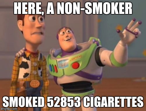 Here, a non-smoker smoked 52853 cigarettes | HERE, A NON-SMOKER; SMOKED 52853 CIGARETTES | image tagged in memes,x x everywhere | made w/ Imgflip meme maker