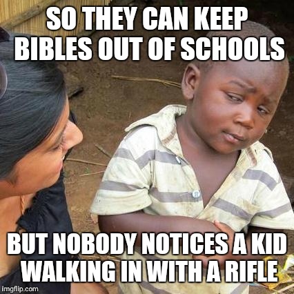The irony of it all |  SO THEY CAN KEEP BIBLES OUT OF SCHOOLS; BUT NOBODY NOTICES A KID WALKING IN WITH A RIFLE | image tagged in memes,third world skeptical kid | made w/ Imgflip meme maker